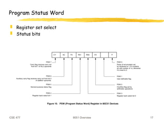 CSE 477 8051 Overview 17
Program Status Word
 Register set select
 Status bits
 
