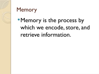 Memory
Memory is the process by
which we encode, store, and
retrieve information.
 