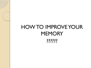 HOW TO IMPROVEYOUR
MEMORY
??????
 