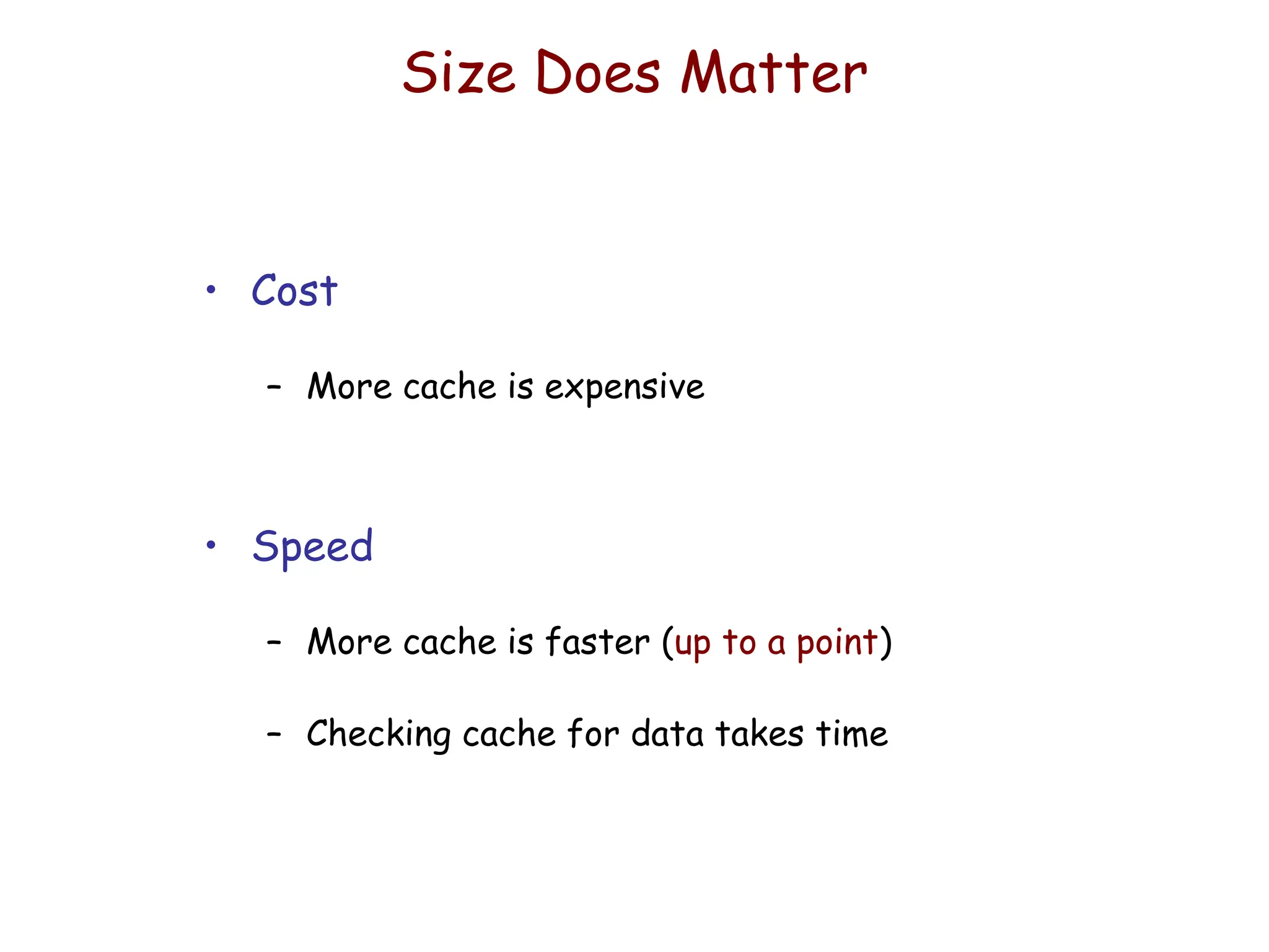 Size Does Matter
• Cost
– More cache is expensive
• Speed
– More cache is faster (up to a point)
– Checking cache for data takes time
 