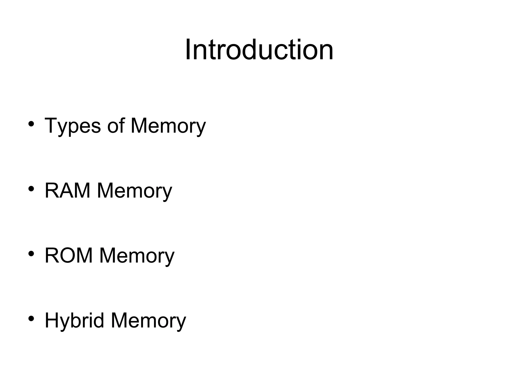 Introduction


Types of Memory



RAM Memory



ROM Memory



Hybrid Memory

 