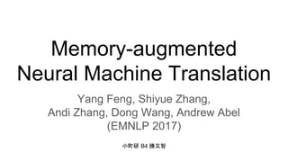 Memory-augmented
Neural Machine Translation
Yang Feng, Shiyue Zhang,
Andi Zhang, Dong Wang, Andrew Abel
(EMNLP 2017)
小町研 B4 勝又智
 