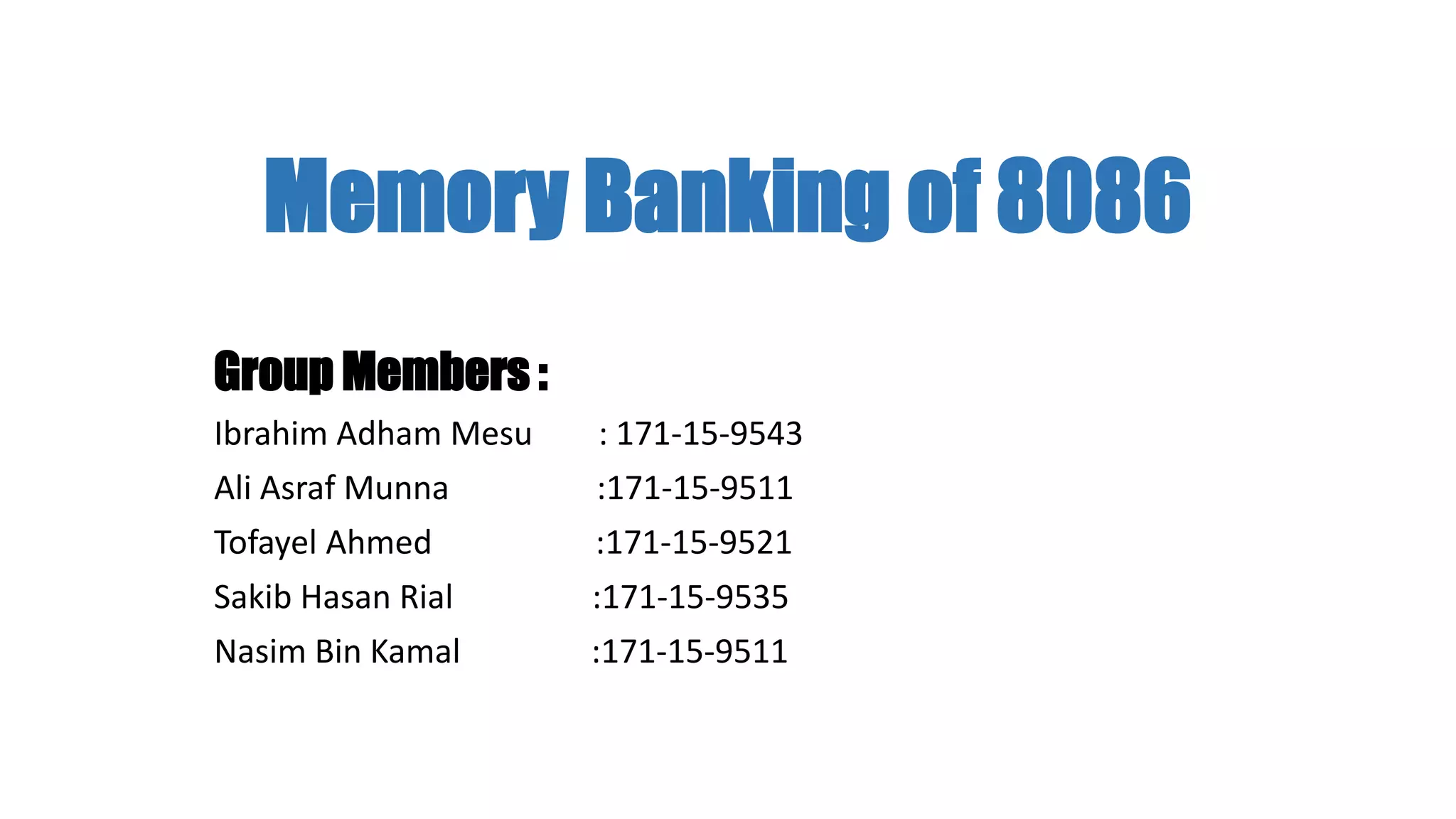 Memory Banking of 8086
Group Members :
Ibrahim Adham Mesu : 171-15-9543
Ali Asraf Munna :171-15-9511
Tofayel Ahmed :171-15-9521
Sakib Hasan Rial :171-15-9535
Nasim Bin Kamal :171-15-9511
 