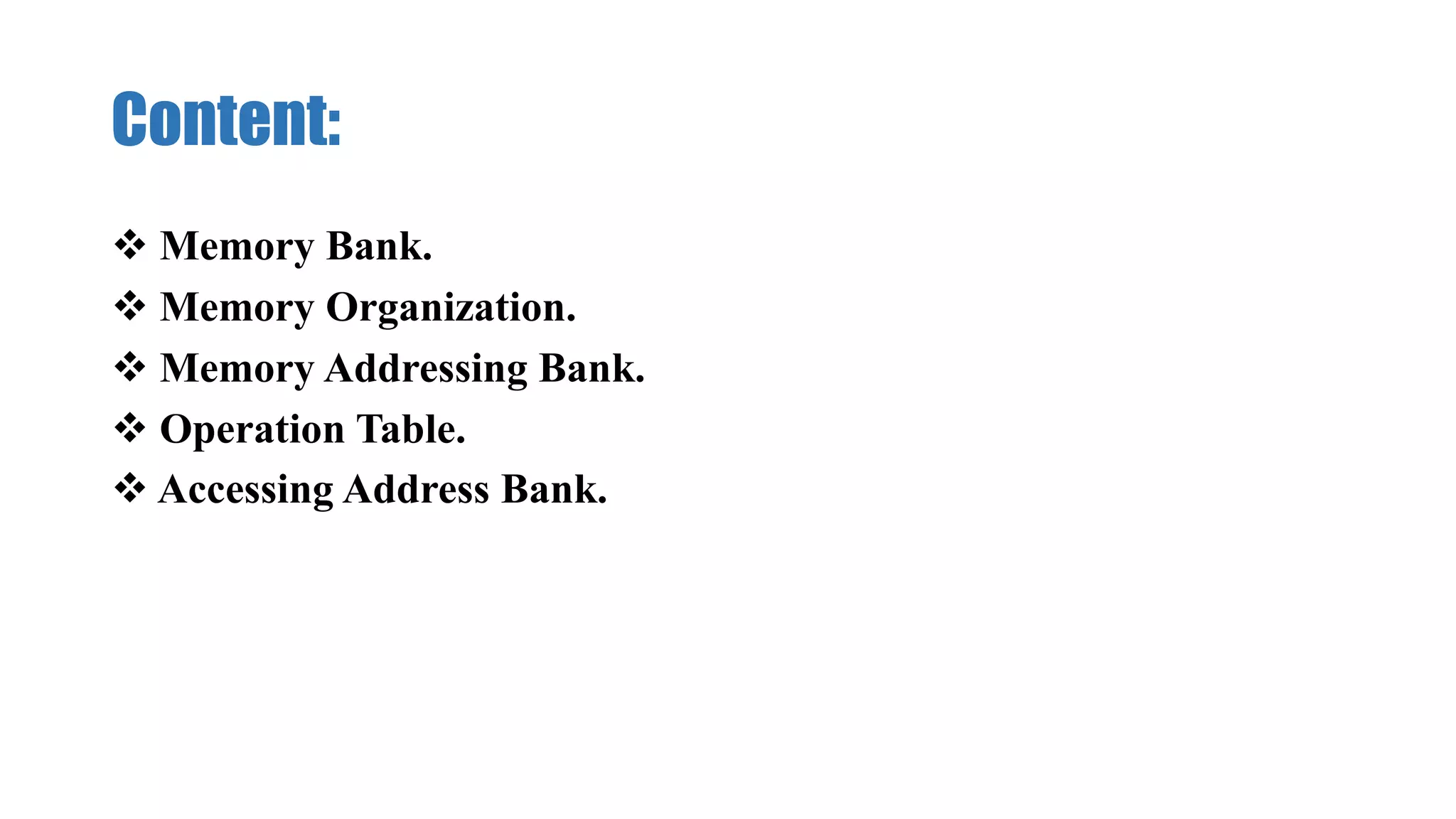 Content:
 Memory Bank.
 Memory Organization.
 Memory Addressing Bank.
 Operation Table.
 Accessing Address Bank.
 