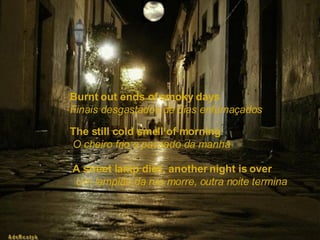 Burnt out ends of smoky days   Finais desgastados de dias enfumaçados The still cold smell of morning   O cheiro frio e passado da manhã A street lamp dies, another night is over   Um lampião da rua morre, outra noite termina 