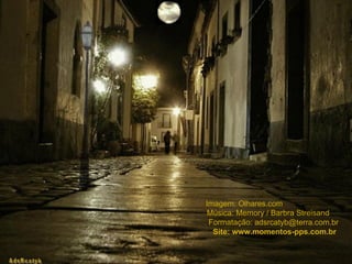 Imagem: Olhares.com  Música: Memory / Barbra Streisand  Formatação: adsrcatyb@terra.com.br  Site: www.momentos-pps.com.br  