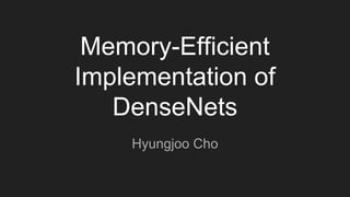 Memory-Efficient
Implementation of
DenseNets
Hyungjoo Cho
 