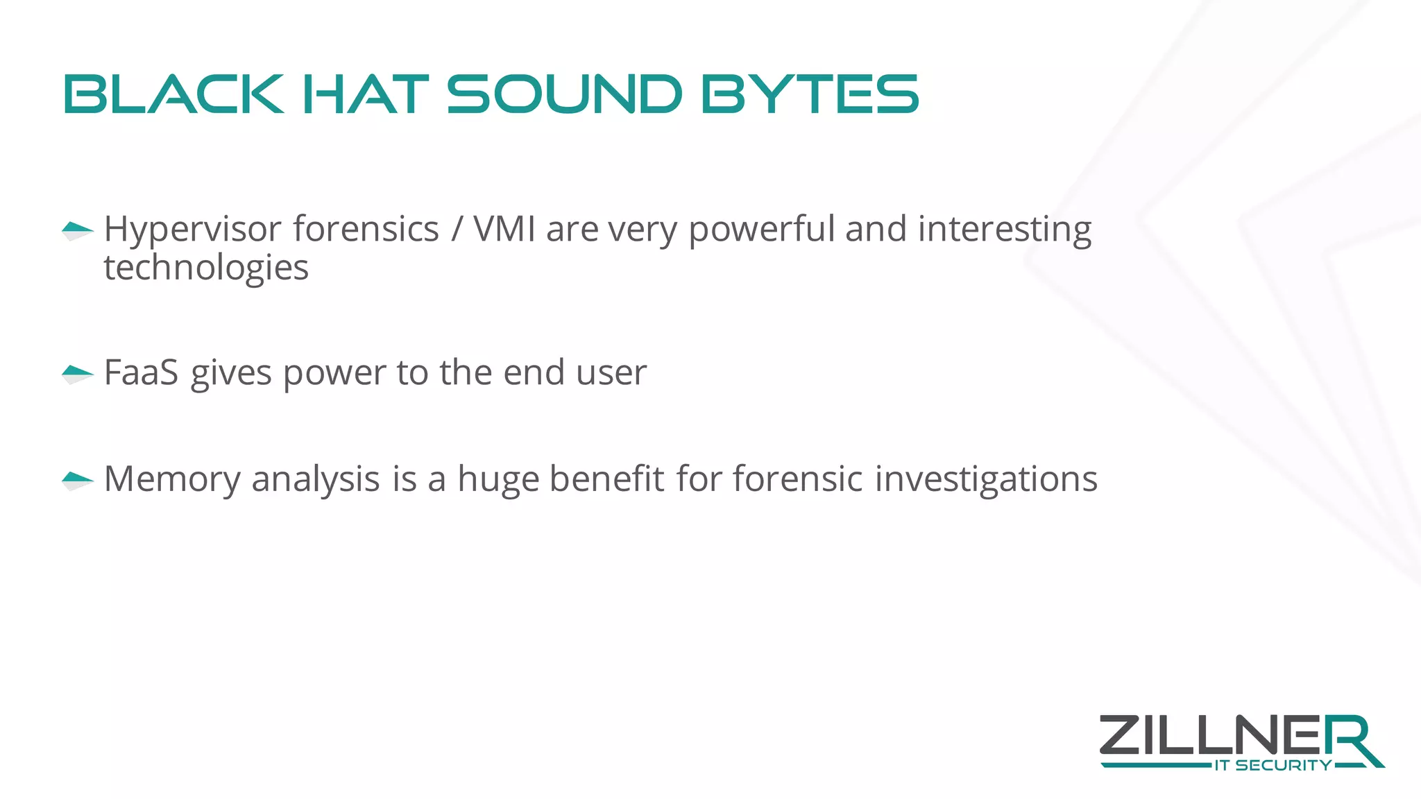 Black hat sound bytes
Hypervisor forensics / VMI are very powerful and interesting
technologies
FaaS gives power to the end user
Memory analysis is a huge benefit for forensic investigations
 