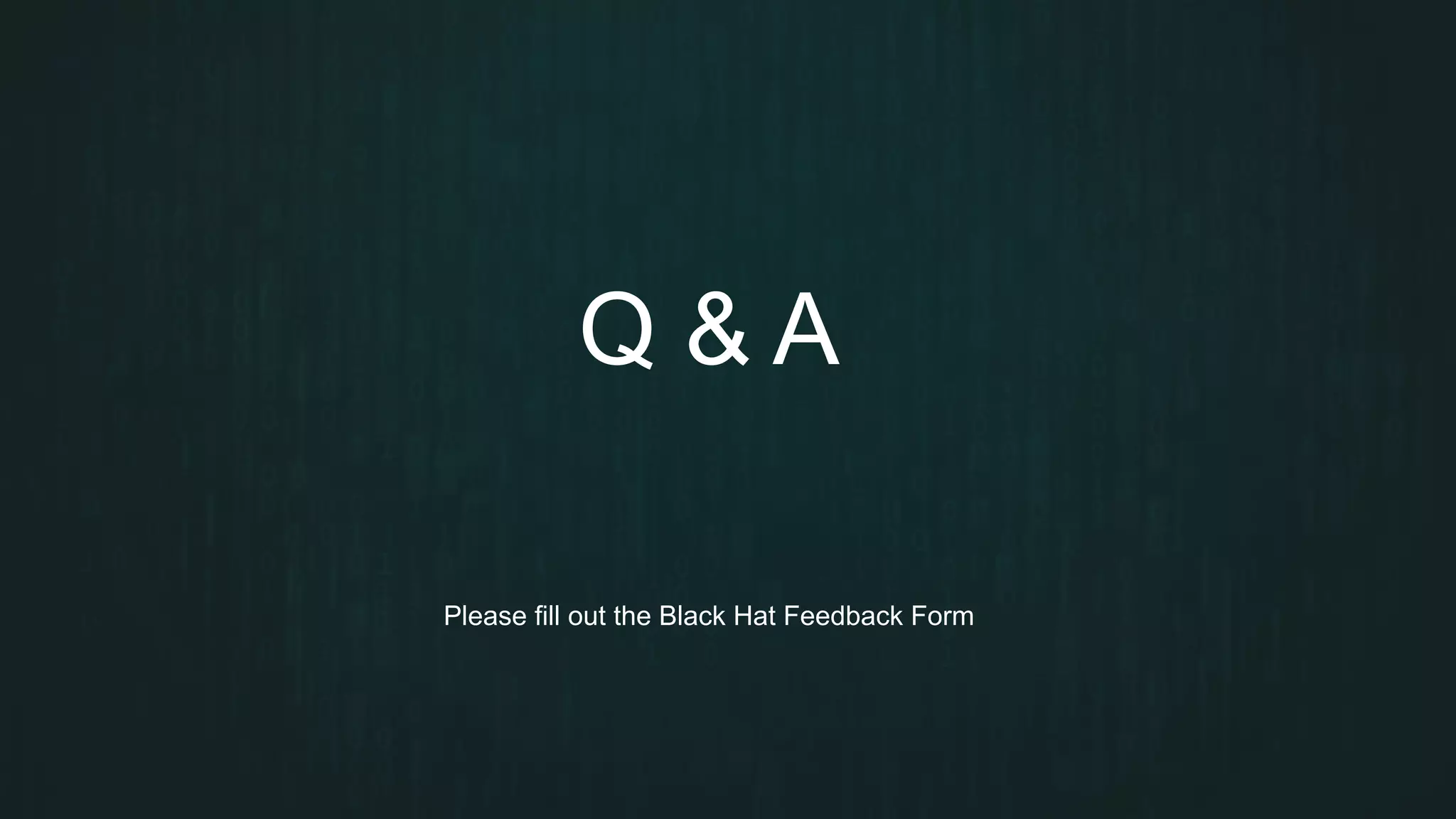 Q & A
Please fill out the Black Hat Feedback Form
 
