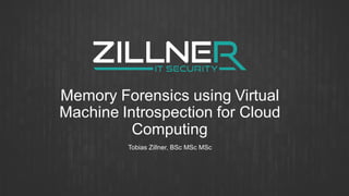 Memory Forensics using Virtual
Machine Introspection for Cloud
Computing
Tobias Zillner, BSc MSc MSc
 