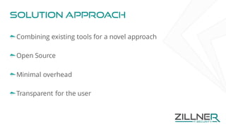 Solution approach
Combining existing tools for a novel approach
Open Source
Minimal overhead
Transparent for the user
 