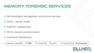 Memory forensic services
Self developed management and control services
Client – Server model
Platform independent
PKI for secure communication
Command whitelisting
 