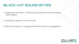 Black hat sound bytes
Hypervisor forensics / VMI are very powerful and interesting
technologies
FaaS gives power to the end user
Memory analysis is a huge benefit for forensic investigations
 