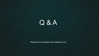 Q & A
Please fill out the Black Hat Feedback Form
 
