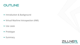 Outline
Introduction & Background
Virtual Machine Introspection (VMI)
Use cases
Prototype
Summary
 