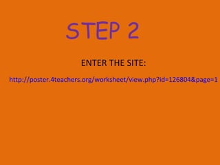 ENTER THE SITE: http://poster.4teachers.org/worksheet/view.php?id=126804&page=1 STEP 2 