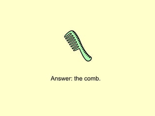 Answer: the comb.
 
