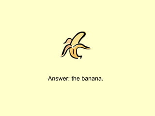 Answer: the banana.
 