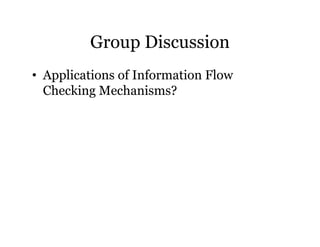 Group Discussion 
• Applications of Information Flow 
Checking Mechanisms? 
 