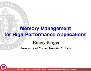 Memory Management
for High-Performance Applications
                      Emery Berger
       University of Massachusetts Amherst




    UNIVERSITY OF MASSACHUSETTS AMHERST • Department of Computer Science
                                AMHERST