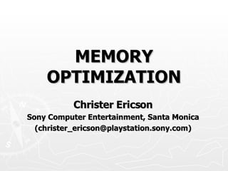 MEMORY OPTIMIZATION Christer Ericson Sony Computer Entertainment, Santa Monica (christer_ericson@playstation.sony.com) 