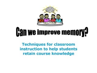 Techniques for classroom instruction to help students retain course knowledge Can we improve memory? 