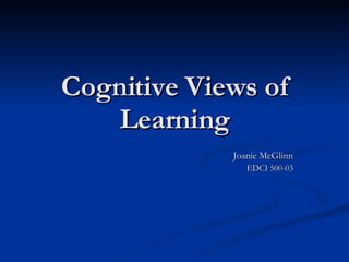 Cognitive Views of Learning Joanie McGlinn EDCI 500-03 