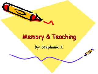 Memory & Teaching By: Stephanie I. 