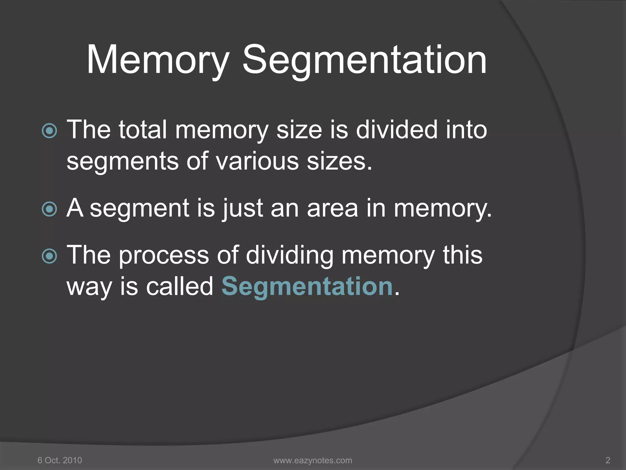 Memory Segmentation
 The total memory size is divided into
segments of various sizes.
 A segment is just an area in memory.
 The process of dividing memory this
way is called Segmentation.
6 Oct. 2010 2www.eazynotes.com
 