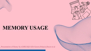 MEMORY USAGE
_Presentation of Henry Sy (GIRLSQUAD) Gerero,Palacio,Docot et al
 