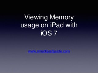 Viewing Memory
usage on iPad with
iOS 7
www.smartipadguide.com
 