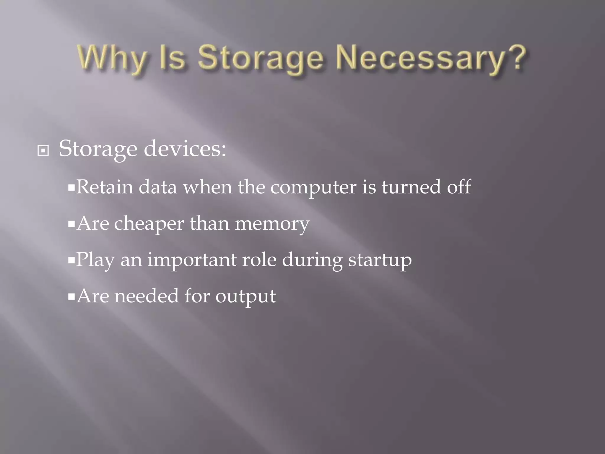 

Storage devices:
Retain
Are

cheaper than memory

Play
Are

data when the computer is turned off

an important role during startup

needed for output

 