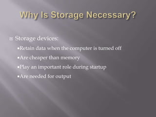 

Storage devices:
Retain
Are

cheaper than memory

Play
Are

data when the computer is turned off

an important role during startup

needed for output

 