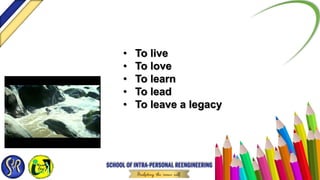 • To live
• To love
• To learn
• To lead
• To leave a legacy
 