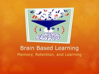 Brain Based Learning
Memory, Retention, and Learning
 