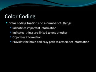 Color Coding Color coding funtions do a number of  things: Indentifies important information Indicates  things are linked to one another Organizes information Provides the brain and easy path to remember information 