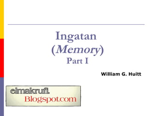 Ingatan
(Memory)
Part I
William G. Huitt
Last revised: May 2005
 
