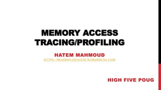 MEMORY ACCESS
TRACING/PROFILING
HATEM MAHMOUD
HTTPS://MAHMOUDHATEM.WORDPRESS.COM
HIGH FIVE POUG
 