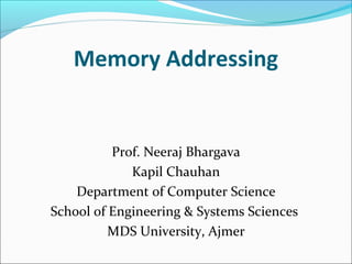 Memory Addressing
Prof. Neeraj Bhargava
Kapil Chauhan
Department of Computer Science
School of Engineering & Systems Sciences
MDS University, Ajmer
 