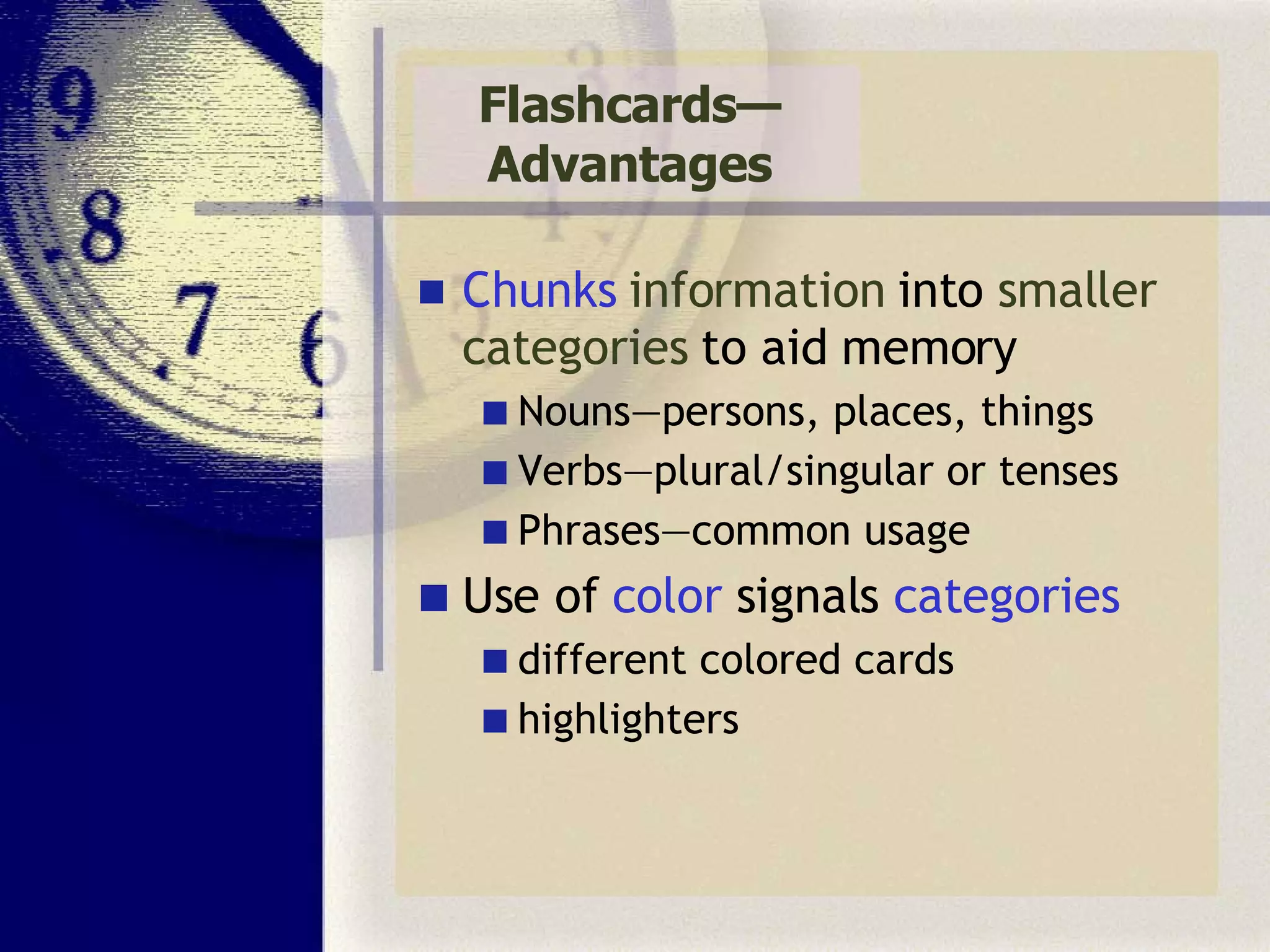 Flashcards—Advantages Chunks  information  into  smaller categories  to aid memory Nouns—persons, places, things Verbs—plural/singular or tenses Phrases—common usage Use of  color  signals  categories different colored cards highlighters 