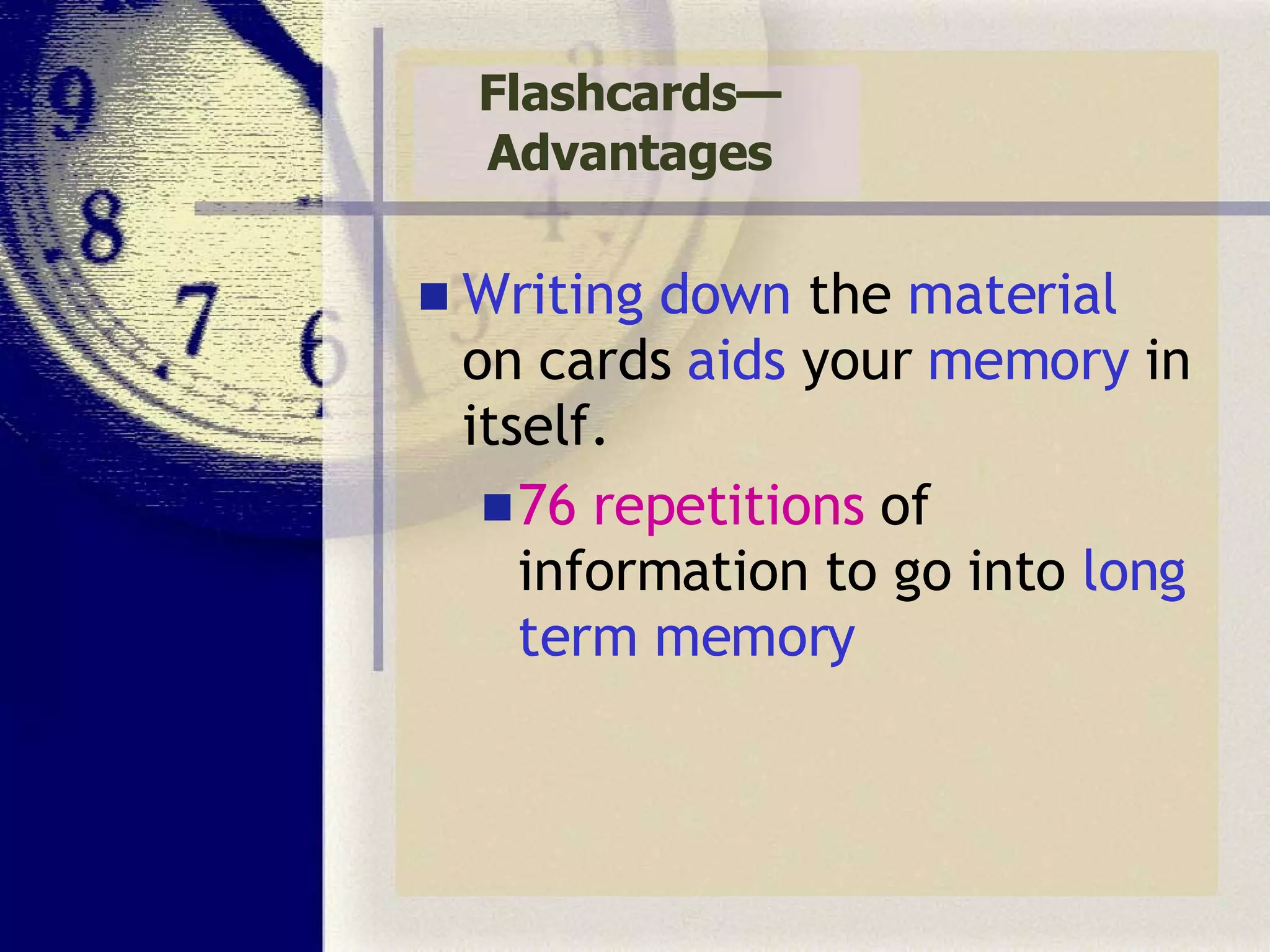 Flashcards—Advantages Writing down  the  material  on cards  aids  your  memory  in itself. 76 repetitions  of information to go into  long term memory 