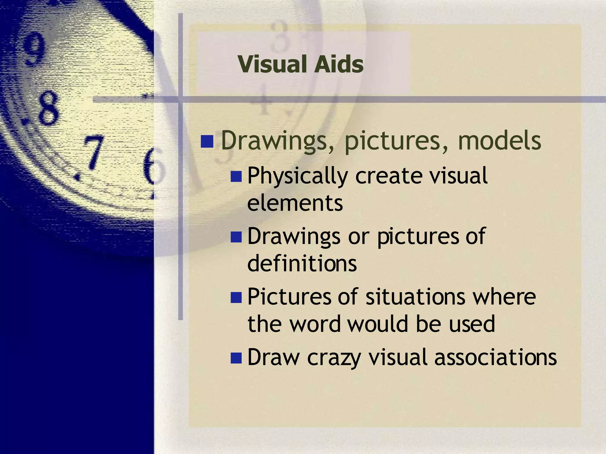 Visual Aids Drawings, pictures, models Physically create visual elements Drawings or pictures of definitions Pictures of situations where the word would be used Draw crazy visual associations 