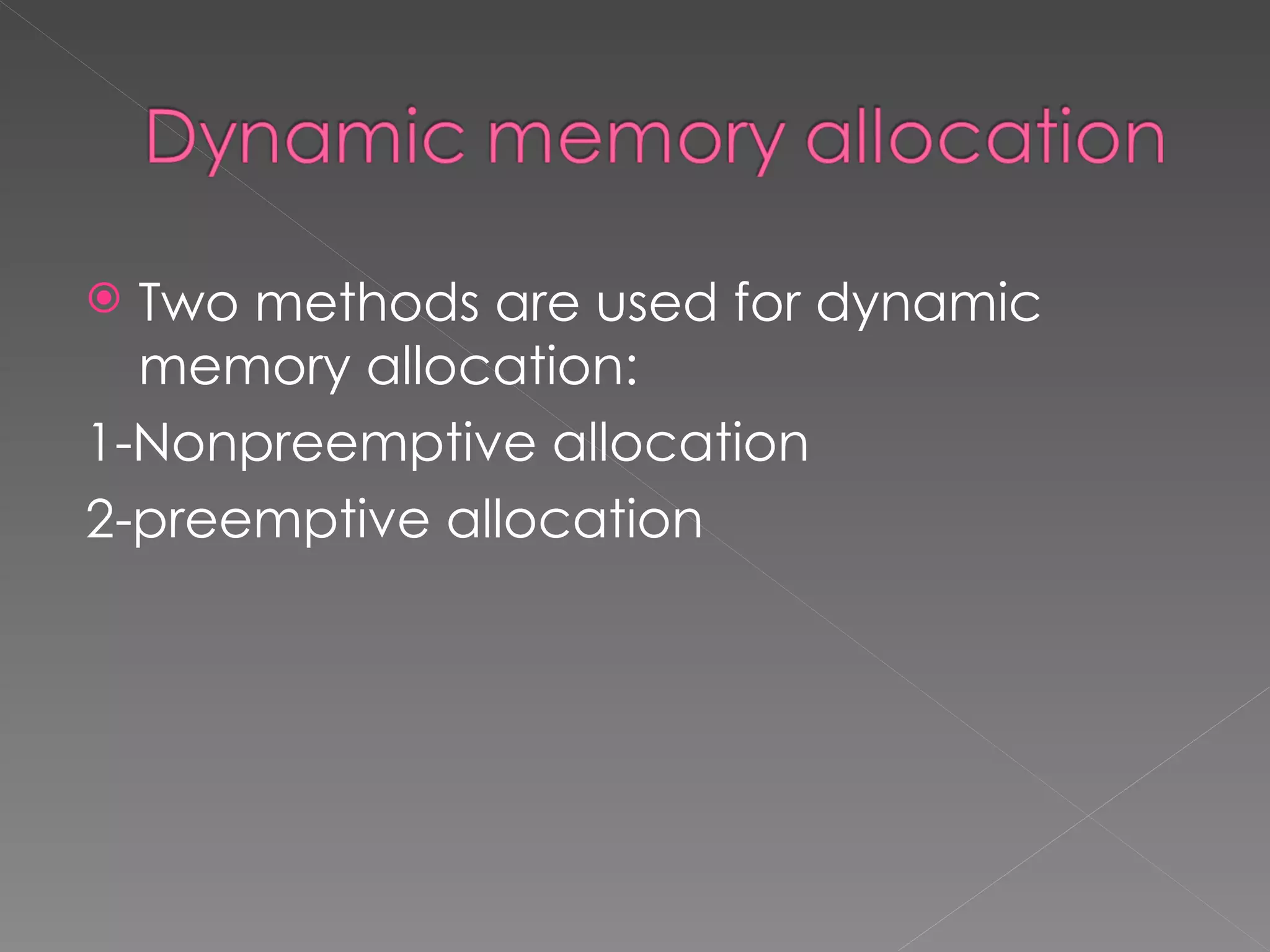  Two methods are used for dynamic
  memory allocation:
1-Nonpreemptive allocation
2-preemptive allocation
 
