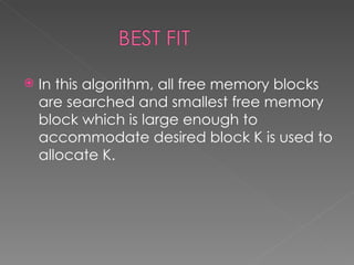    In this algorithm, all free memory blocks
    are searched and smallest free memory
    block which is large enough to
    accommodate desired block K is used to
    allocate K.
 