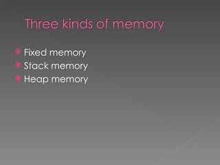 Fixed memory
 Stack memory
 Heap memory
 