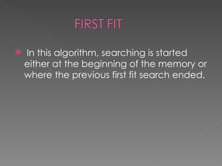    In this algorithm, searching is started
    either at the beginning of the memory or
    where the previous first fit search ended.
 