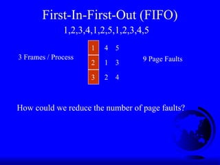 First-In-First-Out (FIFO)
1
2
3
3 Frames / Process
1,2,3,4,1,2,5,1,2,3,4,5
4
1
2
5
3
4
9 Page Faults
How could we reduce the number of page faults?
 