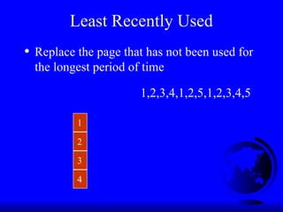 Least Recently Used
1
2
3
4
1,2,3,4,1,2,5,1,2,3,4,5
• Replace the page that has not been used for
the longest period of time
 