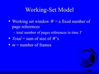 Working-Set Model
• Working set window W = a fixed number of
page references
– total number of pages references in time T
• Total = sum of size of W’s
• m = number of frames
 