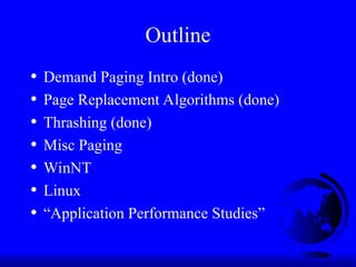 Outline
• Demand Paging Intro (done)
• Page Replacement Algorithms (done)
• Thrashing (done)
• Misc Paging
• WinNT
• Linux
• “Application Performance Studies”
 